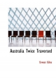 Australia Twice Traversed - Ernest Giles