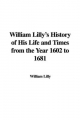 William Lilly's History of His Life and Times from the Year 1602 to 1681 - William Lilly