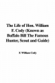 Life of Hon. William F. Cody (Known as Buffalo Bill The Famous Hunter, Scout and Guide) - F. William Cody