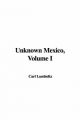 Unknown Mexico, Volume I - Carl Lumholtz