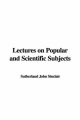 Lectures on Popular and Scientific Subjects - John Sinclair  Sutherland