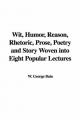 Wit, Humor, Reason, Rhetoric, Prose, Poetry and Story Woven into Eight Popular Lectures - George Bain  W.