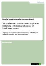 Offenes Lernen - Innovationsstrategien zur Förderung selbständigen Lernens an Handelsakademien - Claudia Tusek, Cornelia Hausner-Ghazal