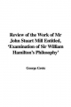 Review of the Work of Mr John Stuart Mill Entitled, 'Examination of Sir William Hamilton's Philosophy' - George Grote
