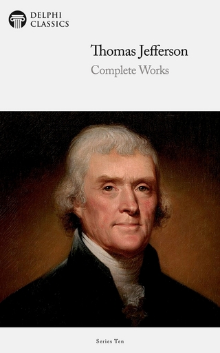 Delphi Complete Works of Thomas Jefferson (Illustrated) - Thomas Jefferson; Thomas Jefferson
