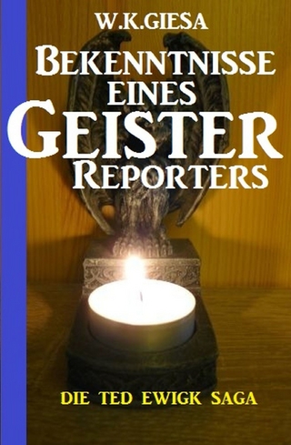 Bekenntnisse eines Geister-Reporters: Die Ted Ewigk Saga - W. K. Giesa