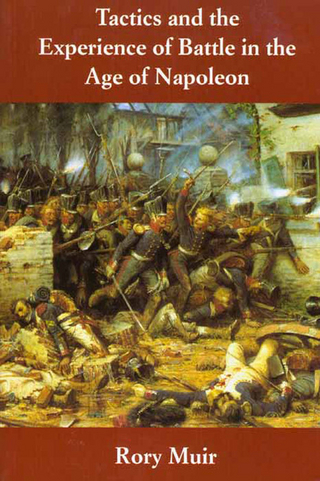 Tactics and the Experience of Battle in the Age of Napoleon - Rory Muir