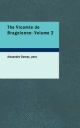 The Vicomte de Bragelonne: Volume 2: Or Ten Years Later being the completion of "The Three Musketeers" And "Twenty Years After"