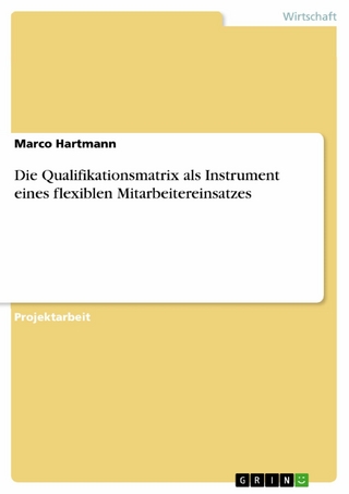 Die Qualifikationsmatrix als Instrument eines flexiblen Mitarbeitereinsatzes - Marco Hartmann