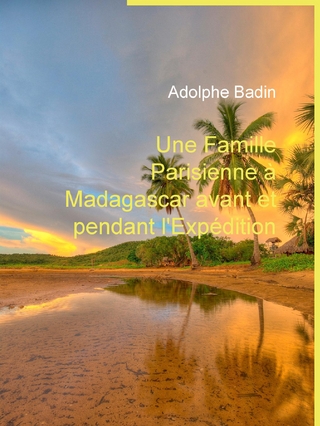 Une Famille Parisienne à Madagascar avant et pendant l'Expédition - Adolphe Badin