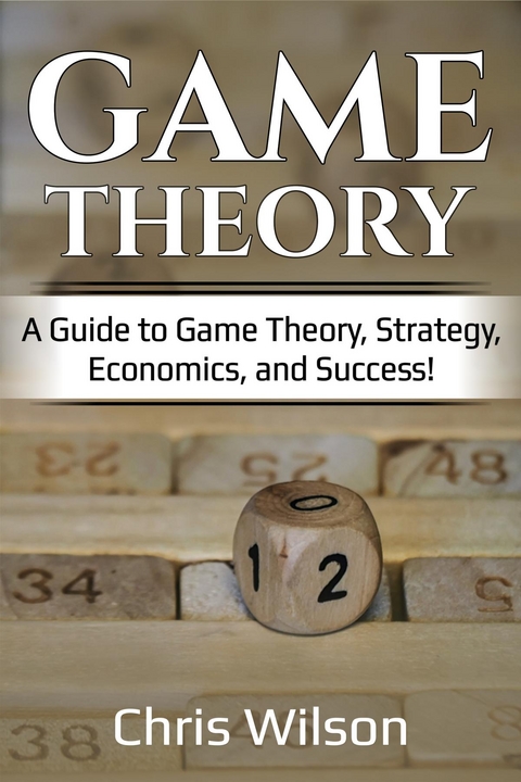 Game Theory : A Guide to Game Theory, Strategy, Economics, and Success! -  Chris Wilson