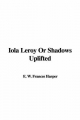 Iola Leroy Or Shadows Uplifted - E. W. Frances Harper