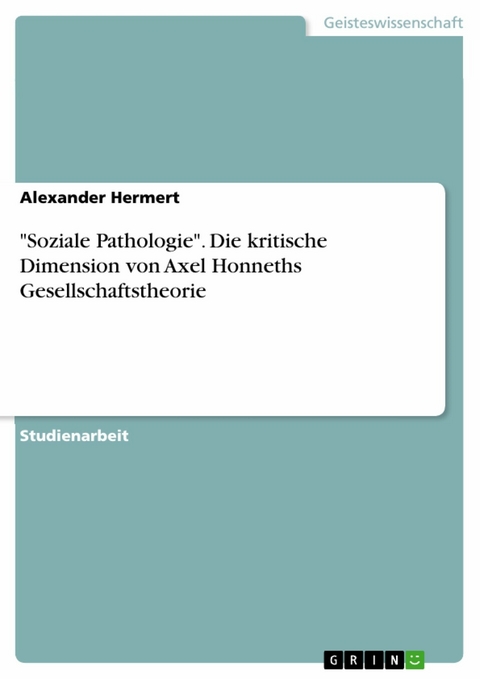 "Soziale Pathologie". Die kritische Dimension von Axel Honneths Gesellschaftstheorie - Alexander Hermert
