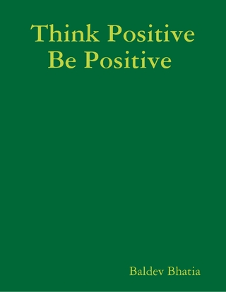 Think Positive Be Positive - Bhatia Baldev Bhatia