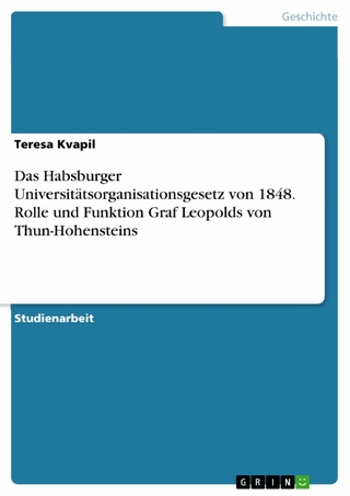 Das Habsburger Universitätsorganisationsgesetz von 1848. Rolle und Funktion Graf Leopolds von Thun-Hohensteins - Teresa Kvapil