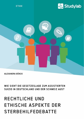 Rechtliche und ethische Aspekte der Sterbehilfedebatte. Wie sieht die Gesetzeslage zum assistierten Suizid in Deutschland und der Schweiz aus? - Alexandra Bünck