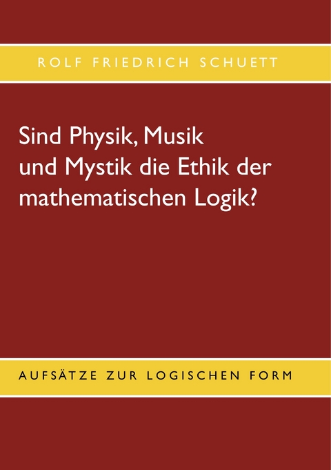 Sind Physik, Musik und Mystik die Ethik der mathematischen Logik? - Rolf Friedrich Schuett