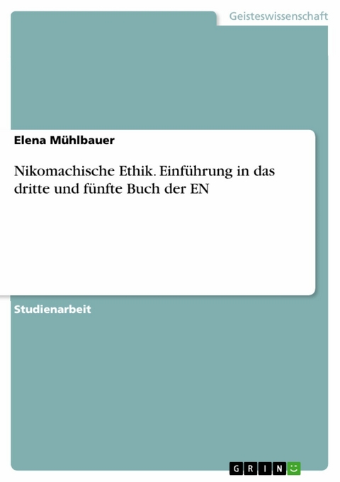 Nikomachische Ethik. Einführung in das dritte und fünfte Buch der EN - Elena Mühlbauer