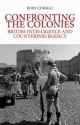 Confronting the Colonies: British Intelligence and Counterinsurgency - Rory Cormac