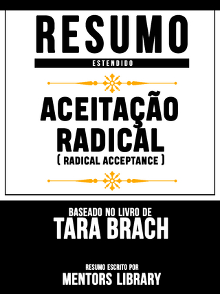 Resumo Estendido: Aceitação Radical (Radical Acceptance) - Baseado No Livro De Tara Brach - Mentors Library