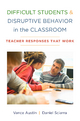 Difficult Students and Disruptive Behavior in the Classroom: Teacher Responses That Work - Vance Austin; Daniel Sciarra