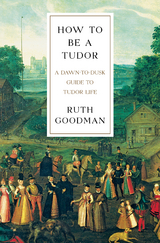 How To Be a Tudor: A Dawn-to-Dusk Guide to Tudor Life - Ruth Goodman