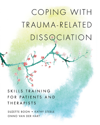 Coping with Trauma-Related Dissociation: Skills Training for Patients and Therapists (Norton Series on Interpersonal Neurobiology) - Suzette Boon; Kathy Steele; Onno van der Hart
