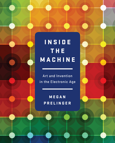 Inside the Machine: Art and Invention in the Electronic Age - Megan Prelinger