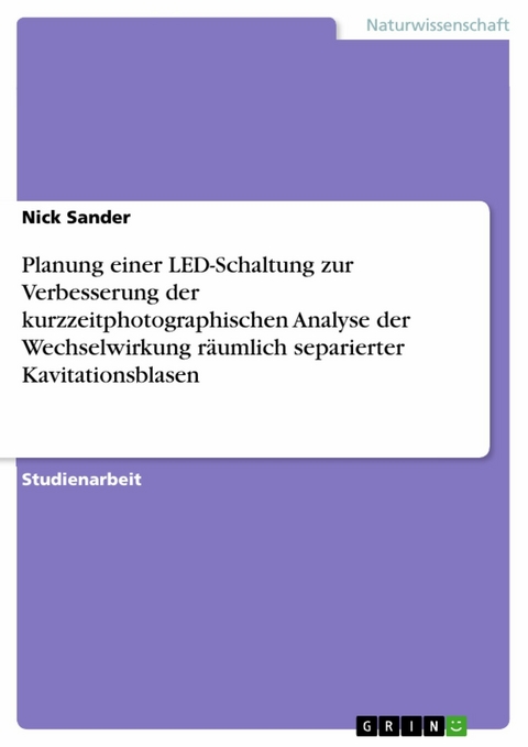 Planung einer LED-Schaltung zur Verbesserung der kurzzeitphotographischen Analyse der Wechselwirkung räumlich separierter Kavitationsblasen - Nick Sander