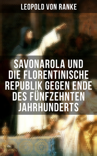 Savonarola und die florentinische Republik gegen Ende des fünfzehnten Jahrhunderts - Leopold Von Ranke