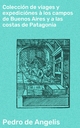 Colección de viages y expediciónes à los campos de Buenos Aires y a las costas de Patagonia - Pedro De Angelis