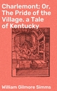 Charlemont; Or, The Pride of the Village. a Tale of Kentucky - William Gilmore Simms