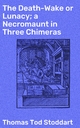 The Death-Wake or Lunacy; a Necromaunt in Three Chimeras - Thomas Tod Stoddart