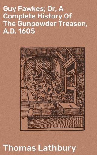Guy Fawkes; Or, A Complete History Of The Gunpowder Treason, A.D. 1605 - Thomas Lathbury