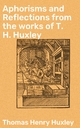 Aphorisms and Reflections from the works of T. H. Huxley - Thomas Henry Huxley; Henrietta A. Huxley
