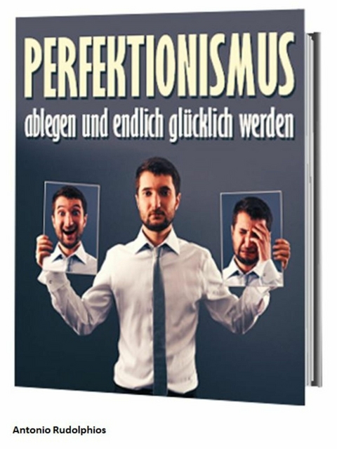 Perfektionismus ablegen und endlich glücklich werden - Antonio Rudolphios