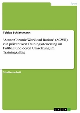 "Acute:Chronic Workload Ration" (ACWR) zur präventiven Trainingssteuerung im Fußball und deren Umsetzung im Trainingsalltag - Tobias Schlattmann