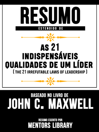 Resumo Estendido De As 21 Indispensáveis Qualidades De Um Líder (The 21 Irrefutable Laws Of Leadership) ? Baseado No Livro De John C. Maxwell - Mentors Library