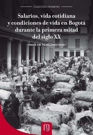 Salarios, vida cotidiana y condiciones de vida en Bogotá durante la primera mitad del siglo XX - María del Pilar López Uribe