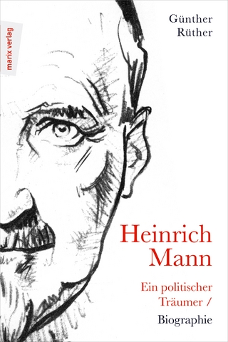 Heinrich Mann: Ein politischer Träumer - Günther Rüther