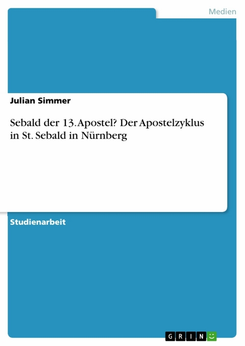 Sebald der 13. Apostel? Der Apostelzyklus in St. Sebald in Nürnberg - Julian Simmer