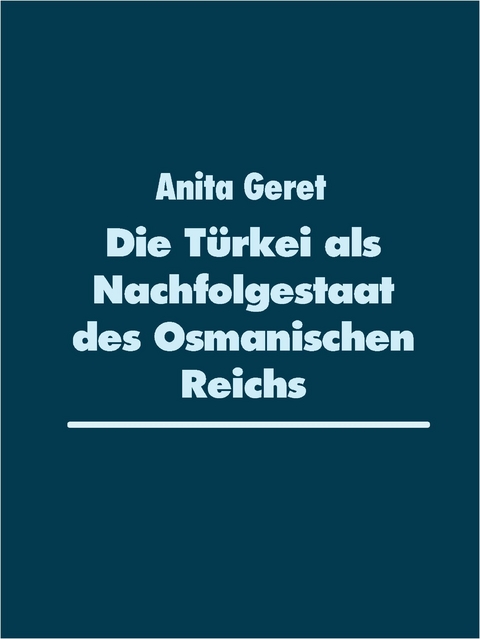Die Türkei als Nachfolgestaat des Osmanischen Reichs - Anita Geret