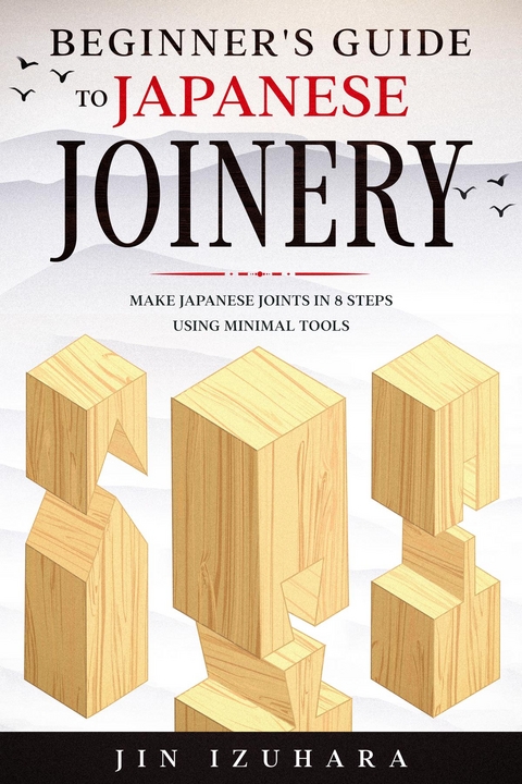 Beginner's Guide to Japanese Joinery : Make Japanese Joints in 8 Steps With Minimal Tools -  Jin Izuhara