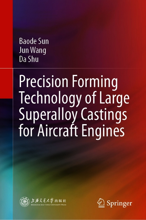 Precision Forming Technology of Large Superalloy Castings for Aircraft Engines -  Da Shu,  Baode Sun,  Jun Wang