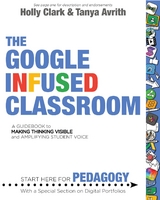 The Google Infused Classroom : A Guidebook to Making Thinking Visible and Amplifying Student Voice -  Tanya Avrith,  Holly Clark