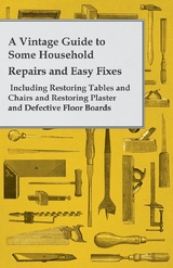 Vintage Guide to Some Household Repairs and Easy Fixes - Including Restoring Tables and Chairs and Restoring Plaster and Defective Floor Boards -  ANON