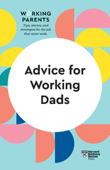 Advice for Working Dads (HBR Working Parents Series) -  Scott Behson,  Daisy Dowling,  Bruce Feiler,  Stewart D. Friedman,  Harvard Business Review