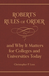 Robert's Rules of Order, and Why It Matters for Colleges and Universities Today -  Christopher P. Loss,  Henry Martyn Robert