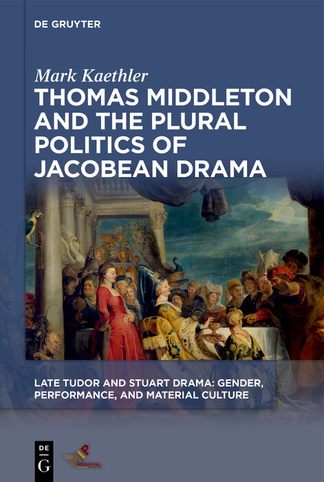 Thomas Middleton and the Plural Politics of Jacobean Drama -  Mark Kaethler