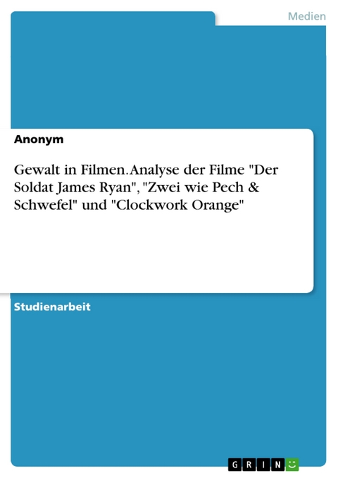 Gewalt in Filmen. Analyse der Filme "Der Soldat James Ryan", "Zwei wie Pech & Schwefel" und  "Clockwork Orange"